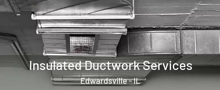  Insulated Ductwork Services Edwardsville - IL