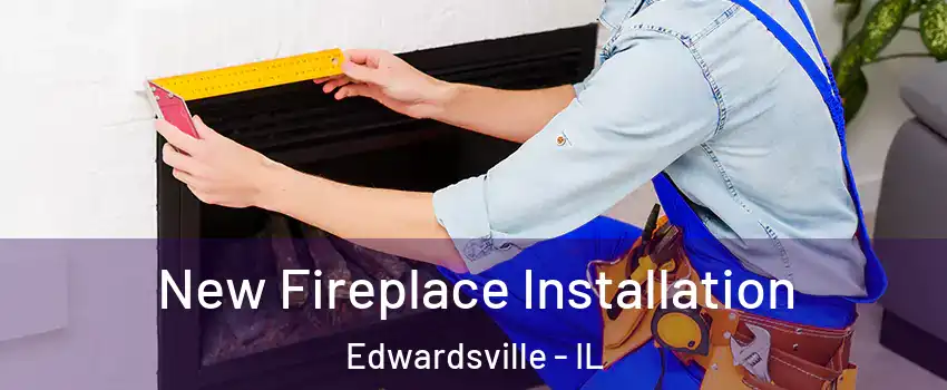  New Fireplace Installation Edwardsville - IL