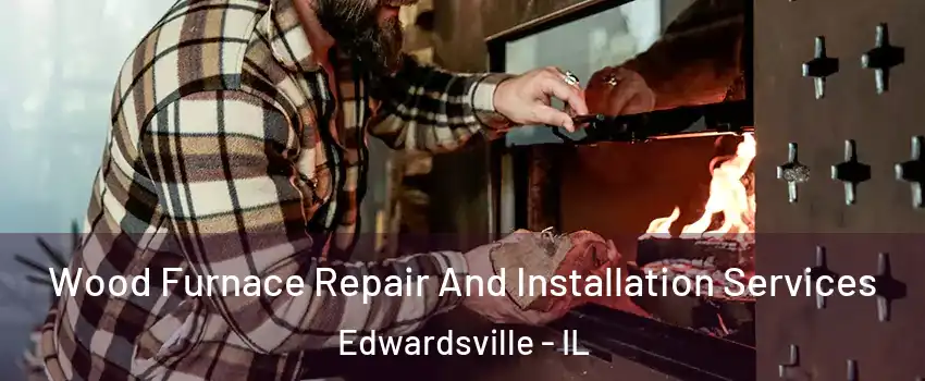  Wood Furnace Repair And Installation Services Edwardsville - IL